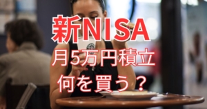 新NISA月5万円積み立てるなら何を買う？
